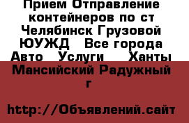 Прием-Отправление контейнеров по ст.Челябинск-Грузовой ЮУЖД - Все города Авто » Услуги   . Ханты-Мансийский,Радужный г.